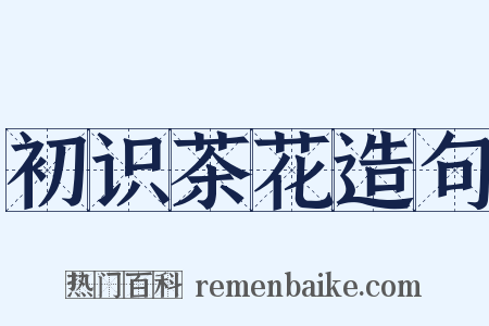 初识茶花造句是什么意思的图片